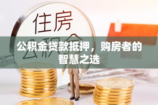 万里公积金贷款抵押，购房者的智慧之选