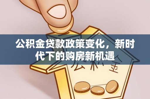 万里公积金贷款政策变化，新时代下的购房新机遇