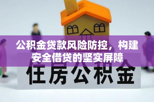 万里公积金贷款风险防控，构建安全借贷的坚实屏障