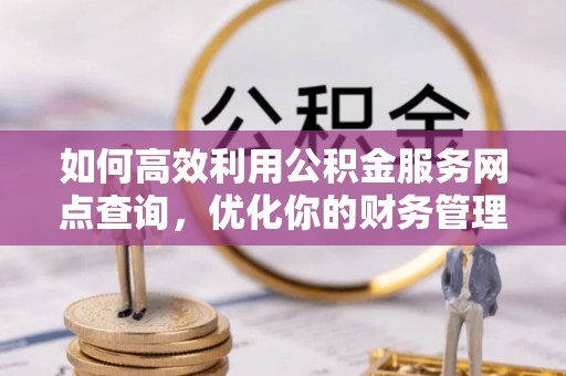 万里如何高效利用公积金服务网点查询，优化你的财务管理