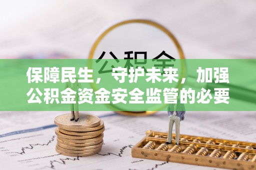 万里保障民生，守护未来，加强公积金资金安全监管的必要性与实践