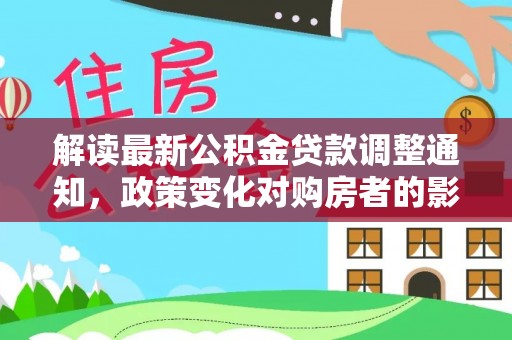 万里解读最新公积金贷款调整通知，政策变化对购房者的影响
