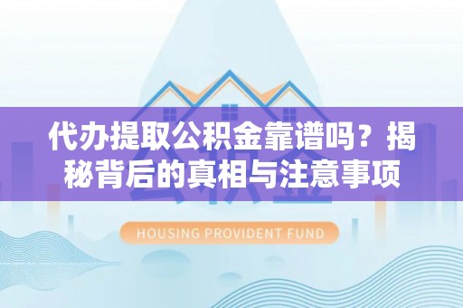 万里代办提取公积金靠谱吗？揭秘背后的真相与注意事项