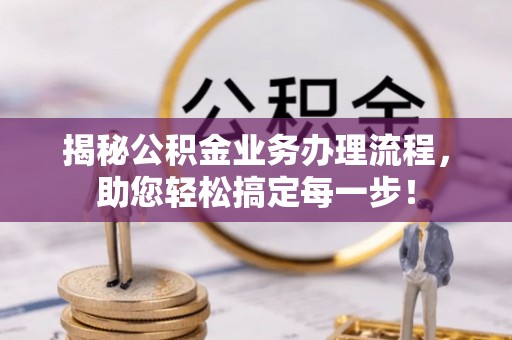 万里揭秘公积金业务办理流程，助您轻松搞定每一步！