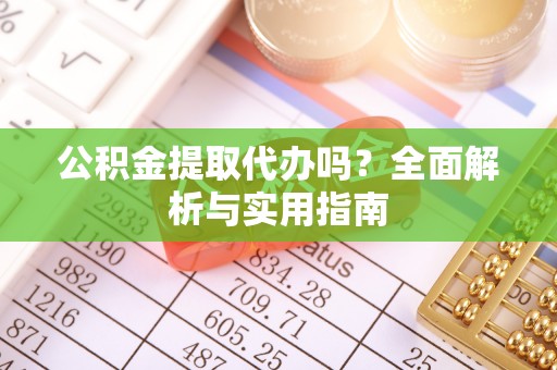 万里公积金提取代办吗？全面解析与实用指南