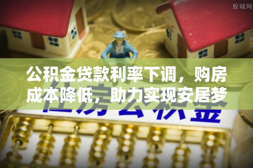 万里公积金贷款利率下调，购房成本降低，助力实现安居梦