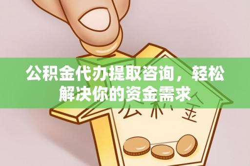 万里公积金代办提取咨询，轻松解决你的资金需求