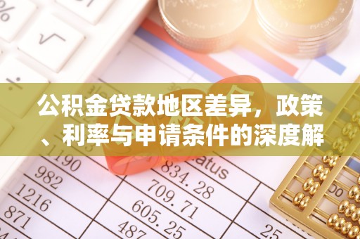 万里公积金贷款地区差异，政策、利率与申请条件的深度解析