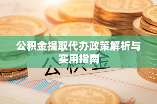 万里公积金提取代办政策解析与实用指南