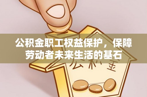 万里公积金职工权益保护，保障劳动者未来生活的基石