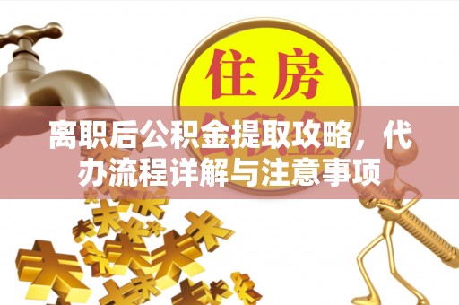 万里离职后公积金提取攻略，代办流程详解与注意事项