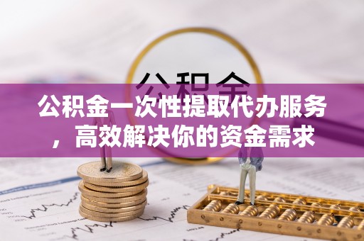 万里公积金一次性提取代办服务，高效解决你的资金需求