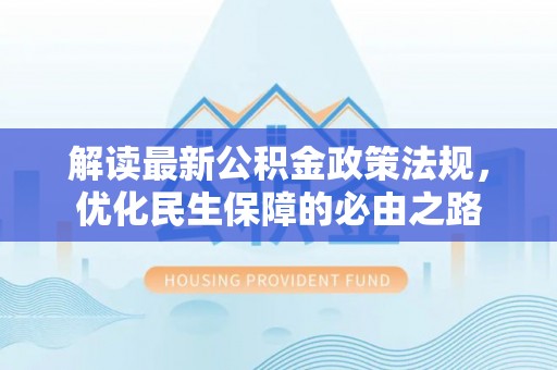 万里解读最新公积金政策法规，优化民生保障的必由之路