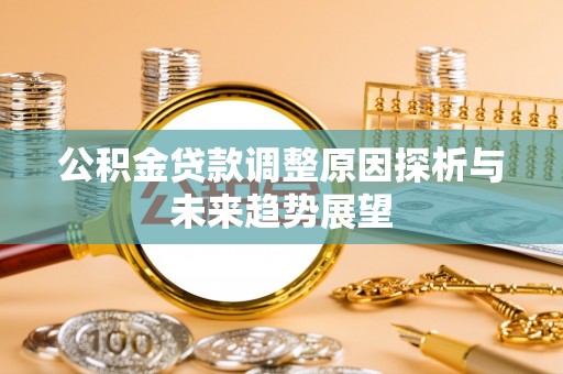 万里公积金贷款调整原因探析与未来趋势展望