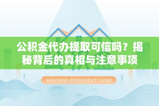 万里公积金代办提取可信吗？揭秘背后的真相与注意事项
