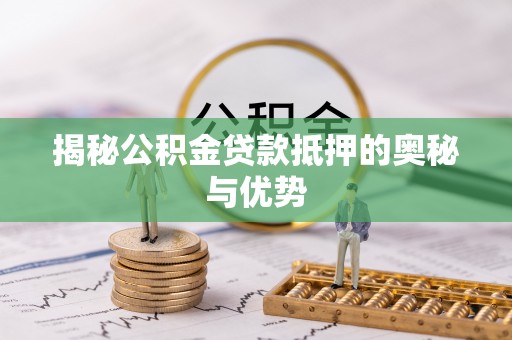 万里揭秘公积金贷款抵押的奥秘与优势