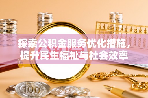 万里探索公积金服务优化措施，提升民生福祉与社会效率