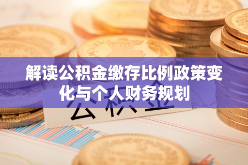 万里解读公积金缴存比例政策变化与个人财务规划