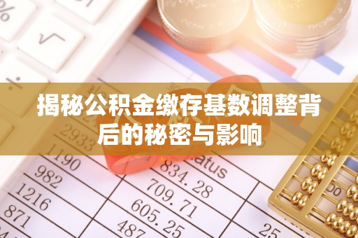 万里揭秘公积金缴存基数调整背后的秘密与影响
