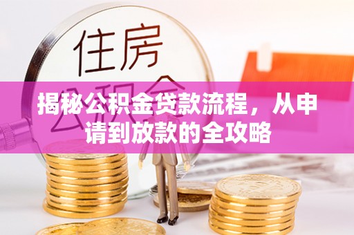 万里揭秘公积金贷款流程，从申请到放款的全攻略