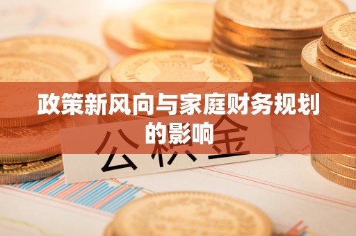万里政策新风向与家庭财务规划的影响