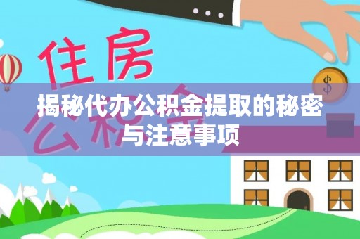 万里揭秘代办公积金提取的秘密与注意事项