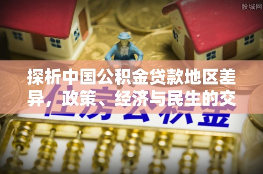 万里探析中国公积金贷款地区差异，政策、经济与民生的交织影响