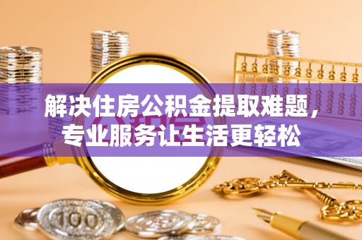 万里解决住房公积金提取难题，专业服务让生活更轻松