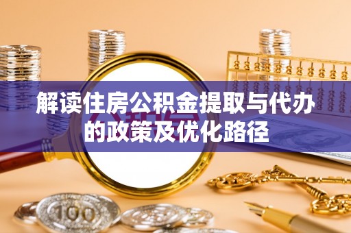 万里解读住房公积金提取与代办的政策及优化路径