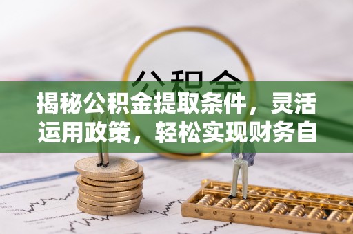 万里揭秘公积金提取条件，灵活运用政策，轻松实现财务自由