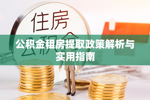 万里公积金租房提取政策解析与实用指南