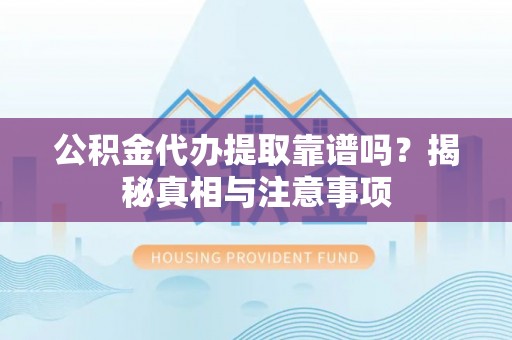万里公积金代办提取靠谱吗？揭秘真相与注意事项