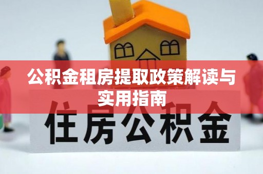 万里公积金租房提取政策解读与实用指南