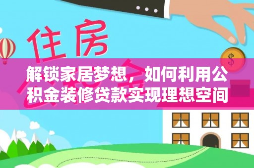 万里解锁家居梦想，如何利用公积金装修贷款实现理想空间