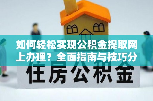 万里如何轻松实现公积金提取网上办理？全面指南与技巧分享