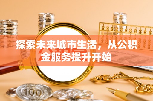 万里探索未来城市生活，从公积金服务提升开始