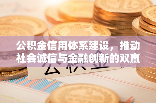 万里公积金信用体系建设，推动社会诚信与金融创新的双赢之道