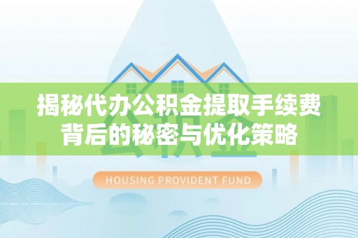 万里揭秘代办公积金提取手续费背后的秘密与优化策略