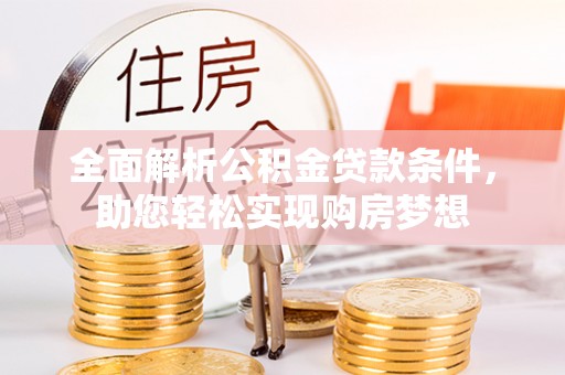 万里全面解析公积金贷款条件，助您轻松实现购房梦想