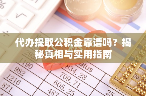 万里代办提取公积金靠谱吗？揭秘真相与实用指南