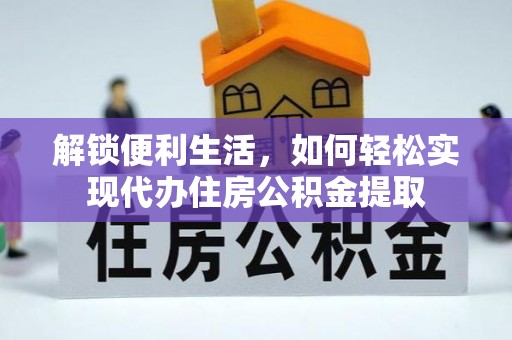 万里解锁便利生活，如何轻松实现代办住房公积金提取