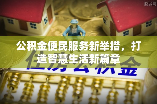 万里公积金便民服务新举措，打造智慧生活新篇章
