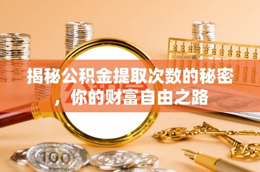 万里揭秘公积金提取次数的秘密，你的财富自由之路