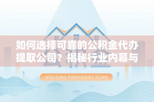 万里如何选择可靠的公积金代办提取公司？揭秘行业内幕与服务指南