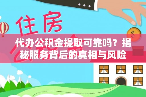 万里代办公积金提取可靠吗？揭秘服务背后的真相与风险