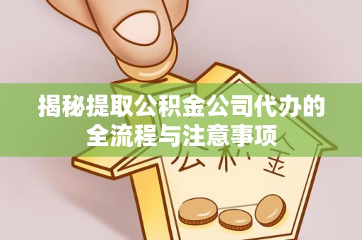 万里揭秘提取公积金公司代办的全流程与注意事项