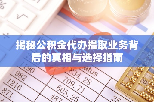 万里揭秘公积金代办提取业务背后的真相与选择指南