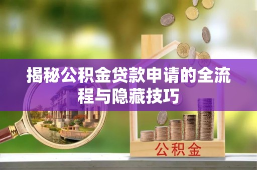 万里揭秘公积金贷款申请的全流程与隐藏技巧