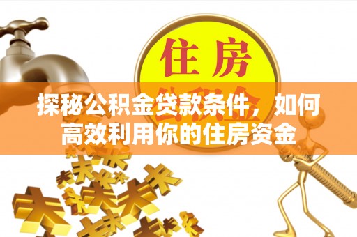 万里探秘公积金贷款条件，如何高效利用你的住房资金