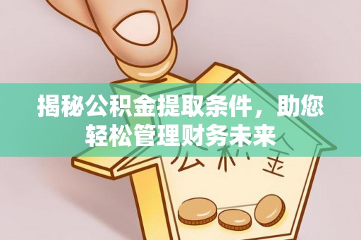 万里揭秘公积金提取条件，助您轻松管理财务未来